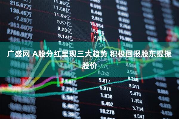 广盛网 A股分红呈现三大趋势 积极回报股东提振股价