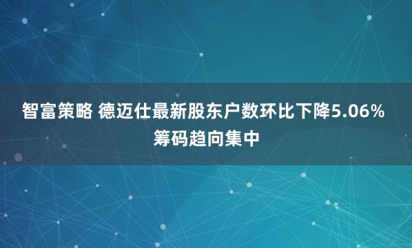 智富策略 德迈仕最新股东户数环比下降5.06% 筹码趋向集中