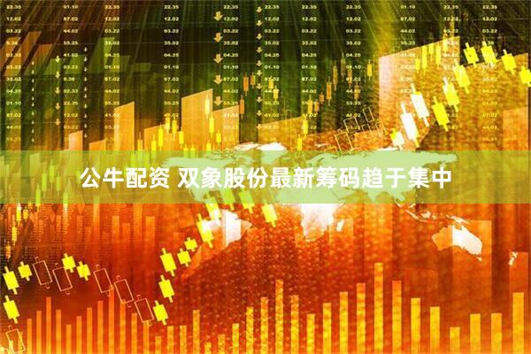 公牛配资 双象股份最新筹码趋于集中