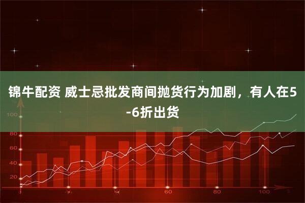 锦牛配资 威士忌批发商间抛货行为加剧，有人在5-6折出货