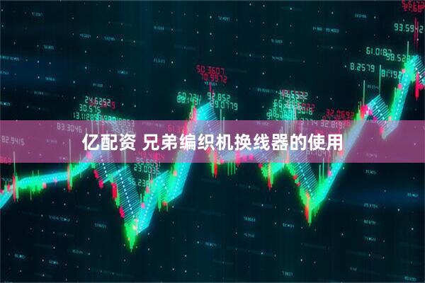 亿配资 兄弟编织机换线器的使用