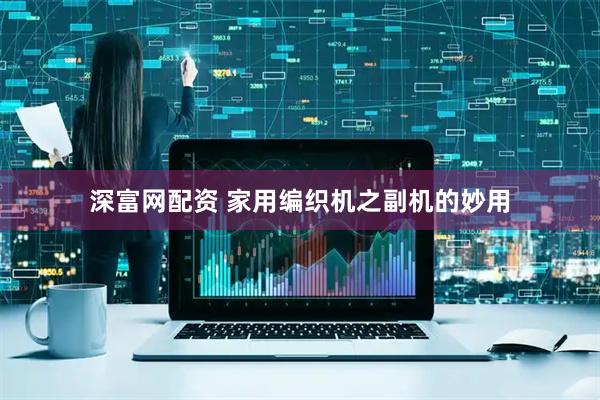 深富网配资 家用编织机之副机的妙用