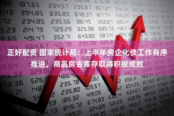 正好配资 国家统计局：上半年房企化债工作有序推进，商品房去库存取得积极成效