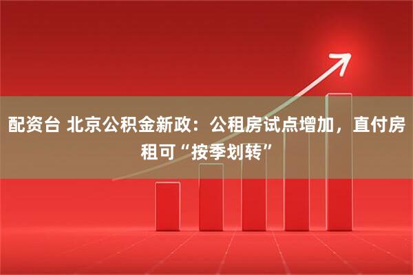 配资台 北京公积金新政：公租房试点增加，直付房租可“按季划转”