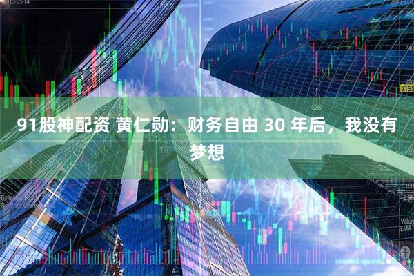 91股神配资 黄仁勋：财务自由 30 年后，我没有梦想