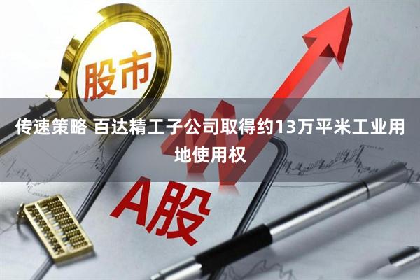 传速策略 百达精工子公司取得约13万平米工业用地使用权