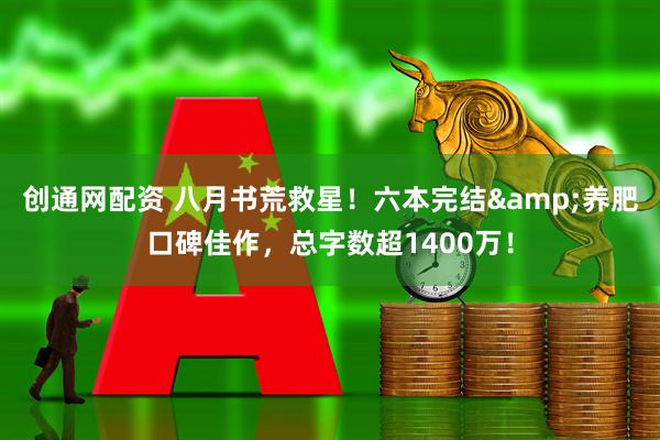 创通网配资 八月书荒救星！六本完结&养肥口碑佳作，总字数超1400万！