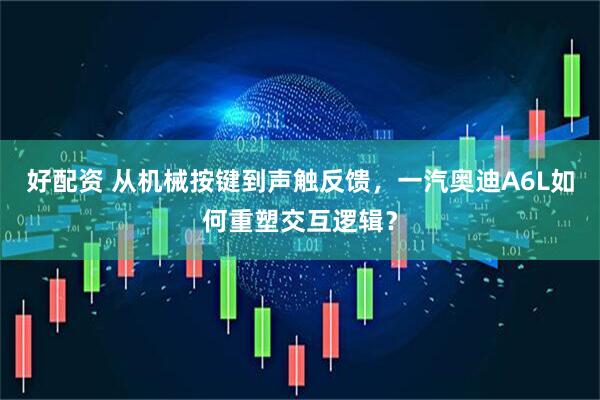 好配资 从机械按键到声触反馈，一汽奥迪A6L如何重塑交互逻辑？