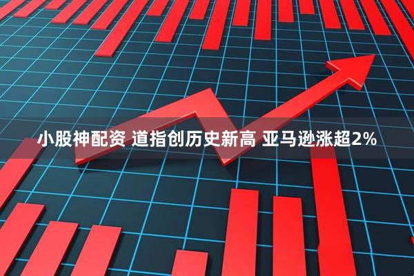 小股神配资 道指创历史新高 亚马逊涨超2%