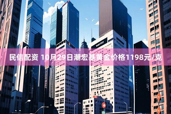 民信配资 10月29日潮宏基黄金价格1198元/克