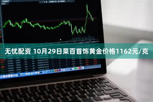 无忧配资 10月29日菜百首饰黄金价格1162元/克