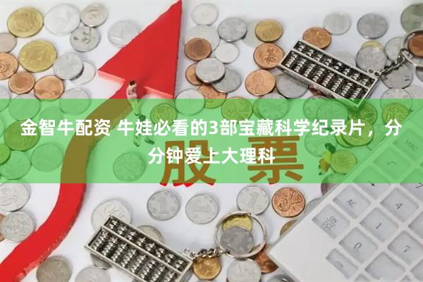 金智牛配资 牛娃必看的3部宝藏科学纪录片，分分钟爱上大理科
