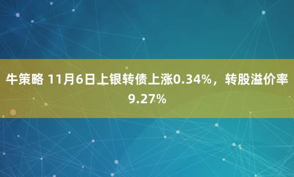 牛策略 11月6日上银转债上涨0.34%，转股溢价率9.27%