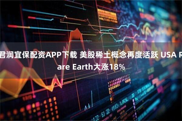 君润宜保配资APP下载 美股稀土概念再度活跃 USA Rare Earth大涨18%